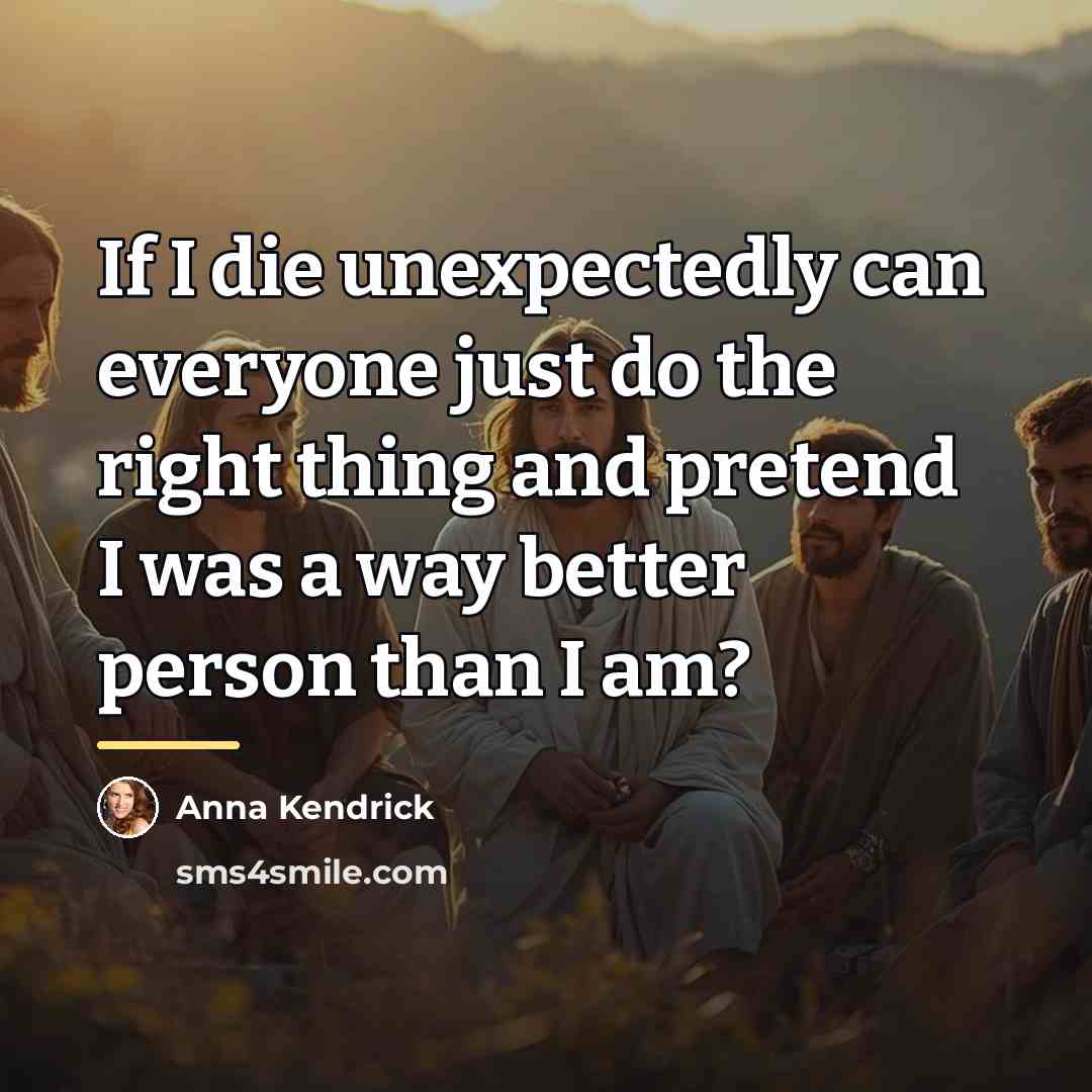 “If I die unexpectedly can everyone just do the right…” quote by Anna Kendrick
