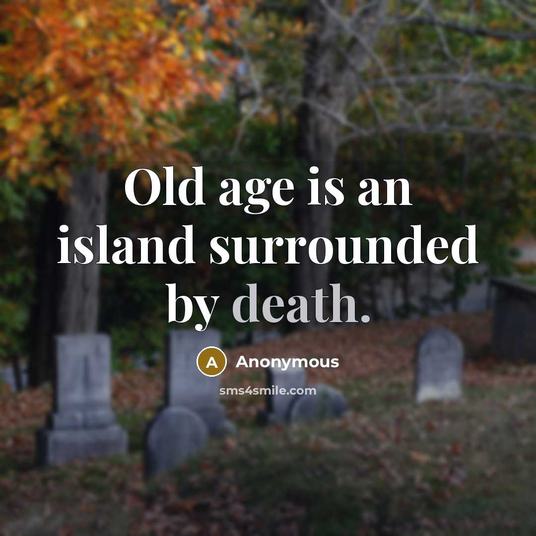 “Old age is an island surrounded by death.” quote by Anonymous