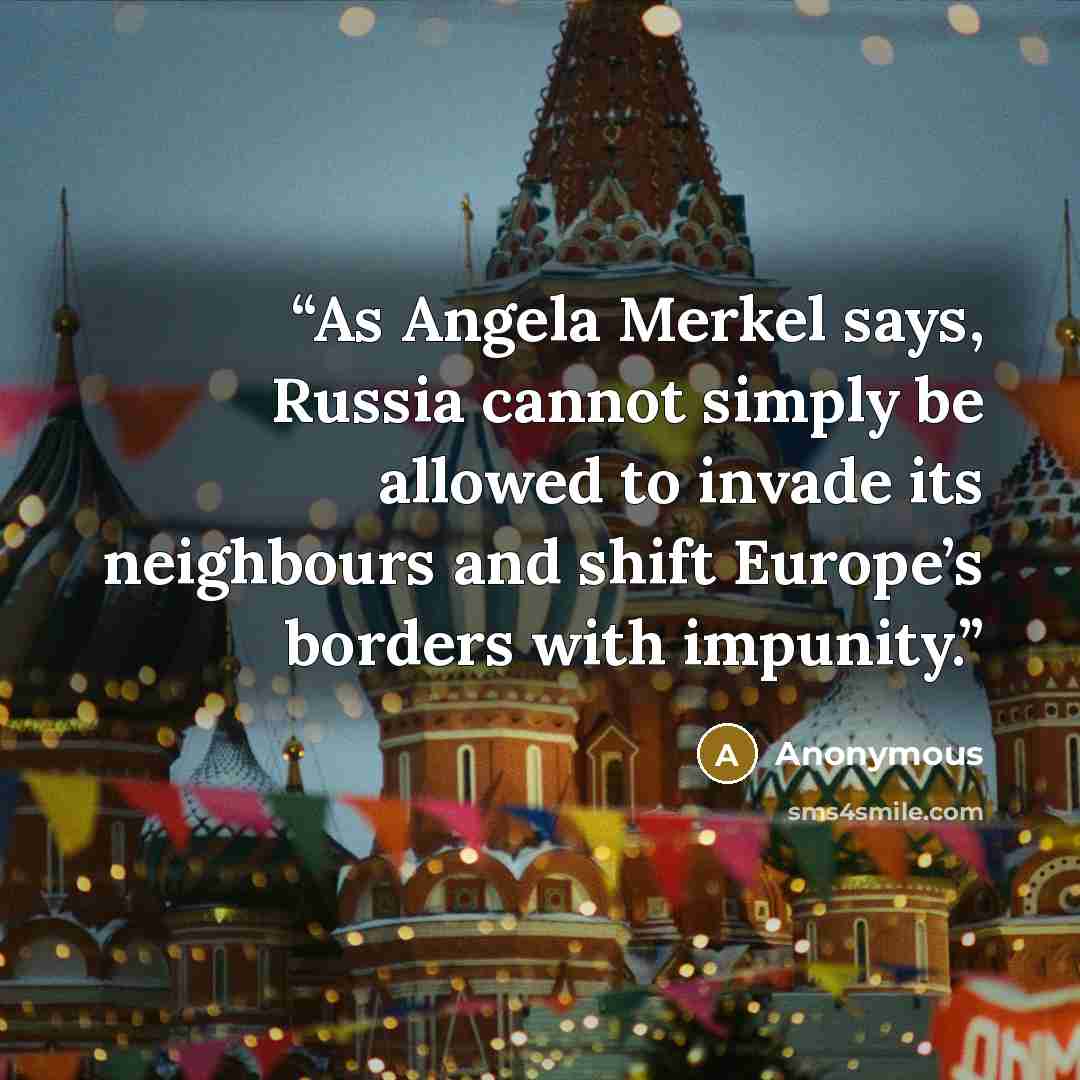 “As Angela Merkel says, Russia cannot simply be allowed to invade its neighbours and shift Europe’s borders with impunity.” quote by Anonymous