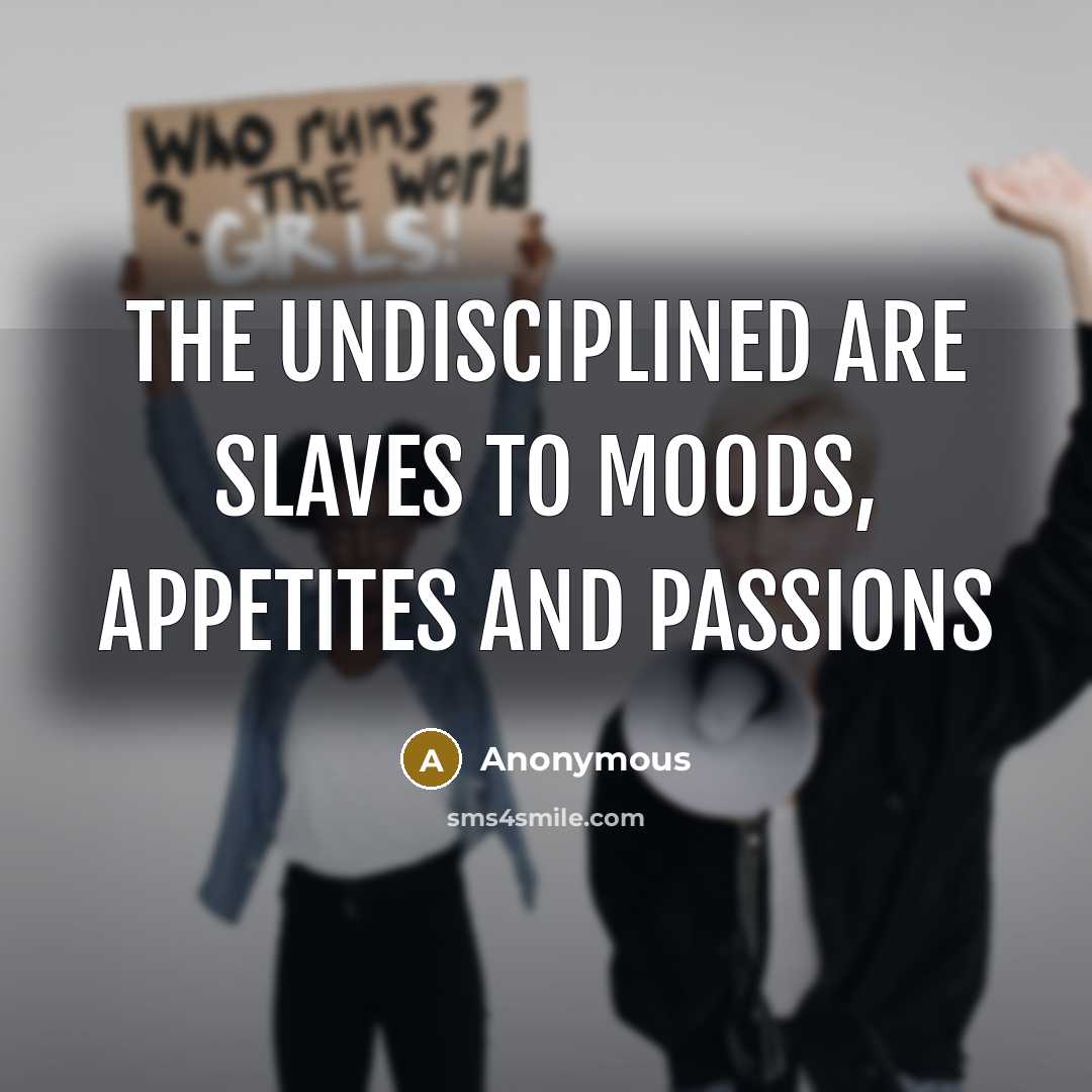 “The undisciplined are slaves to moods, appetites and passions…” quote by Anonymous