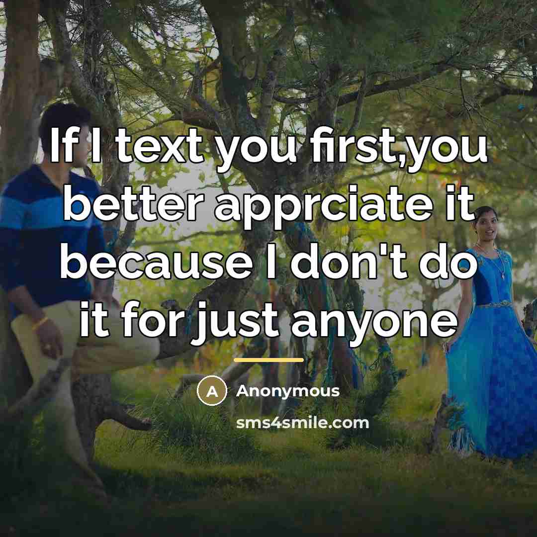 “If I text you first,you better apprciate it because I…” quote by Anonymous