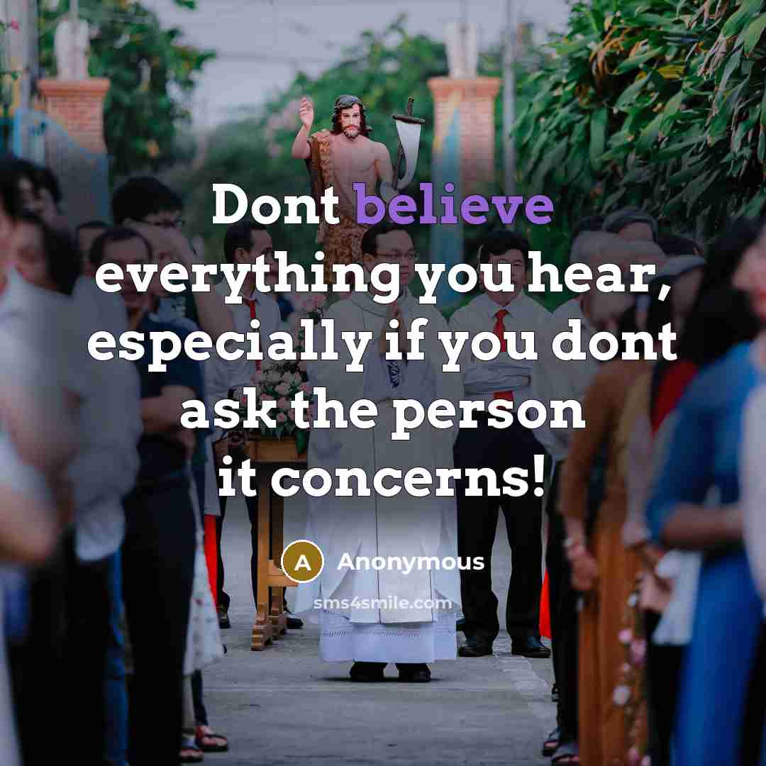 “Dont believe everything you hear, especially if you dont ask the person it concerns!” quote by Anonymous