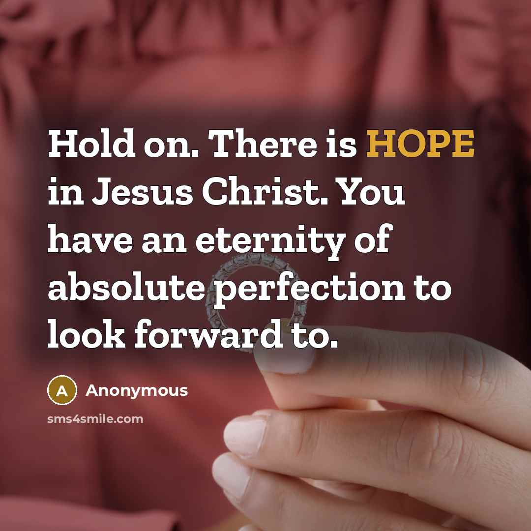 “Hold on. There is HOPE in Jesus Christ. You have an eternity of absolute perfection to look forward to.” quote by Anonymous