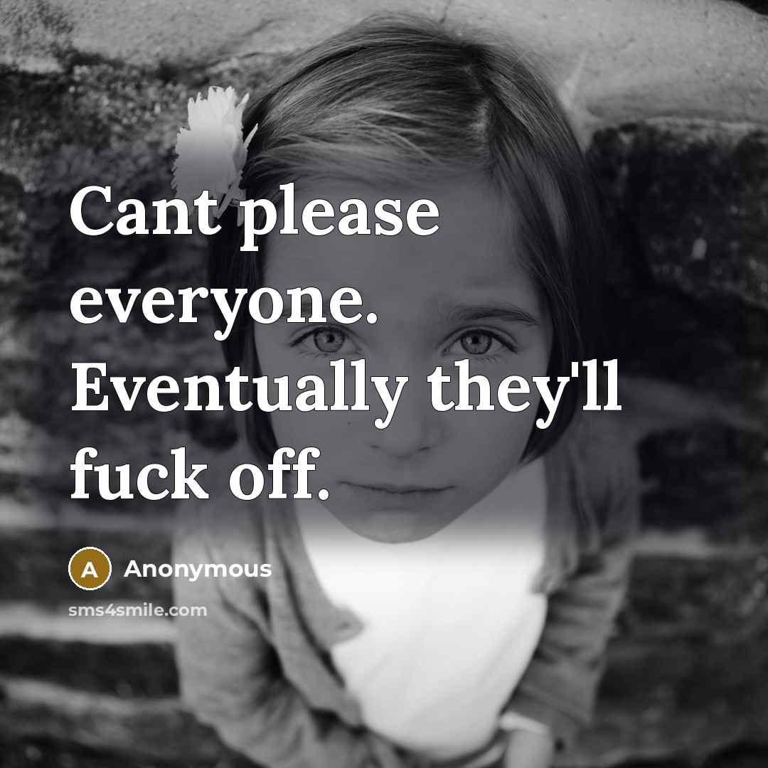 “Cant please everyone. Eventually they'll fuck off.” quote by Anonymous