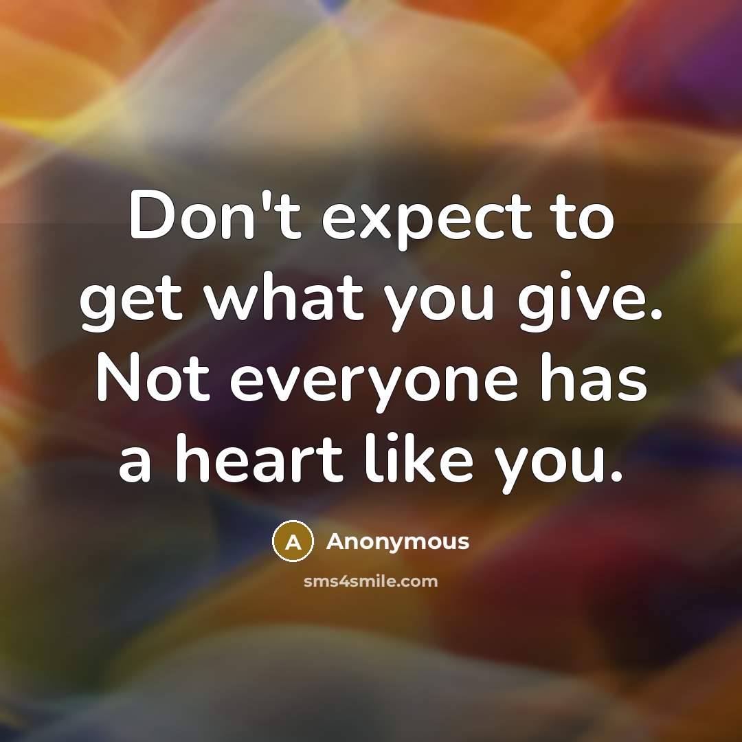 “Don't expect to get what you give. Not everyone has…” quote by Anonymous