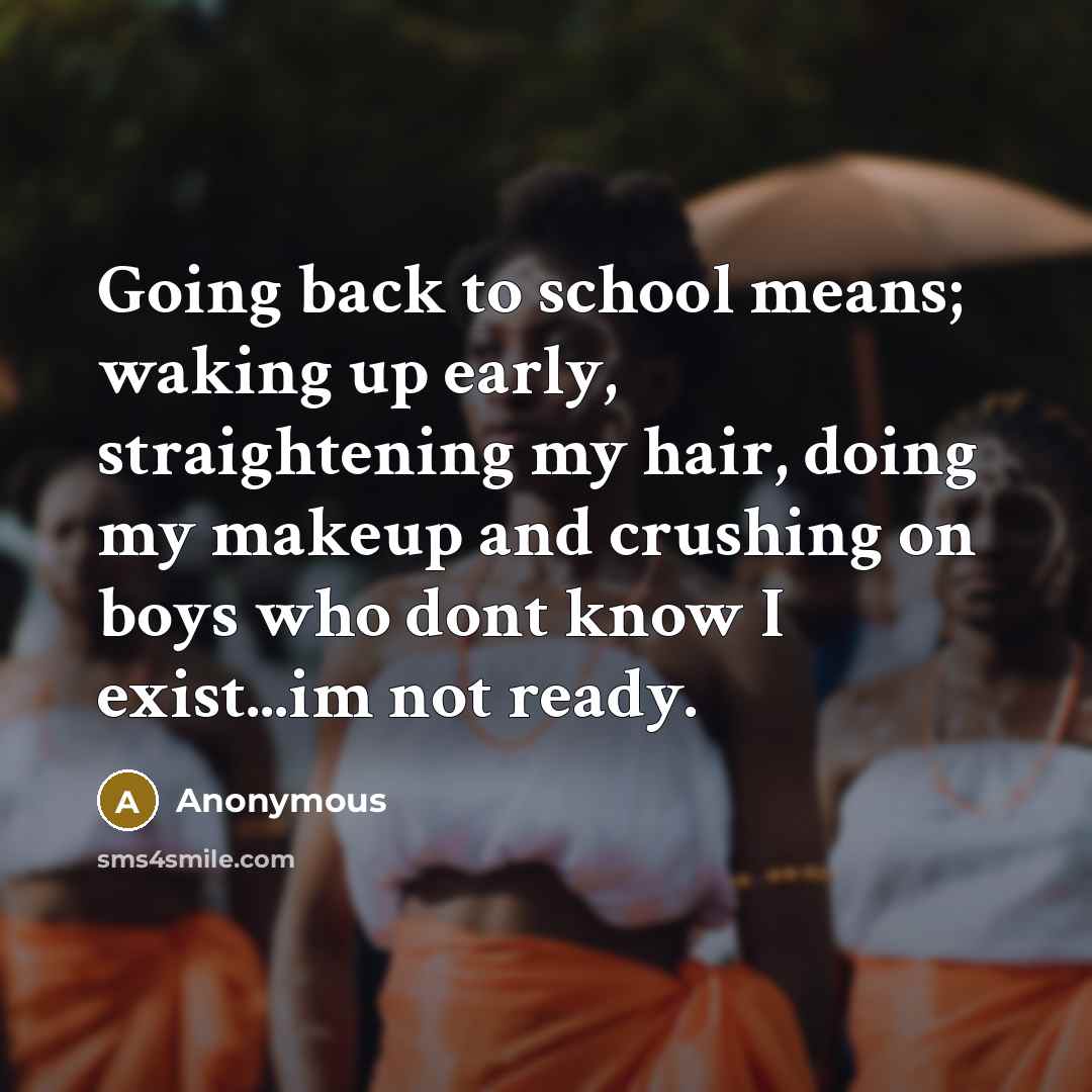 “Going back to school means; waking up early, straightening my hair, doing my makeup and crushing on boys who dont know I exist...im not ready.” quote by Anonymous
