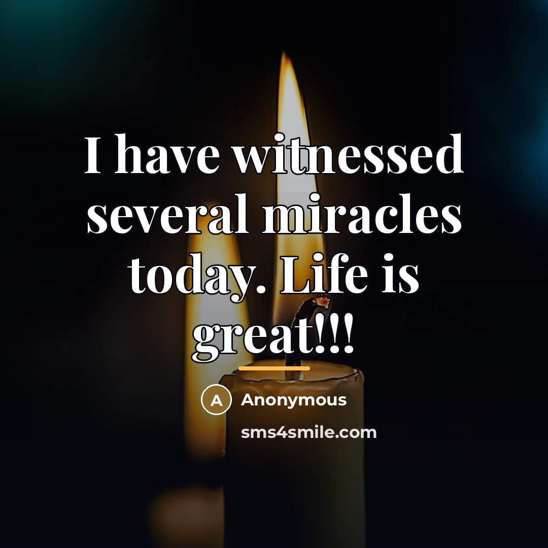 “I have witnessed several miracles today. Life is great!!!…” quote by Anonymous