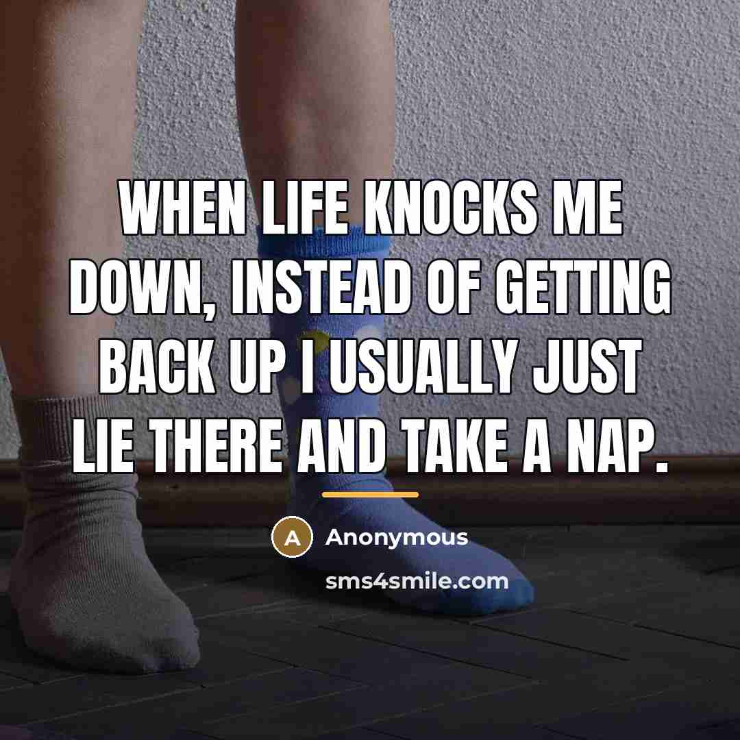 “When life knocks me down, instead of getting back up…” quote by Anonymous