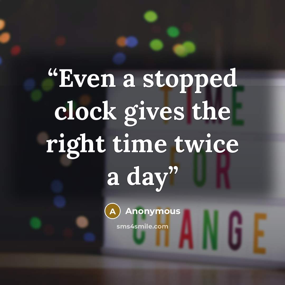 “Even a stopped clock gives the right time twice a day” quote by Anonymous