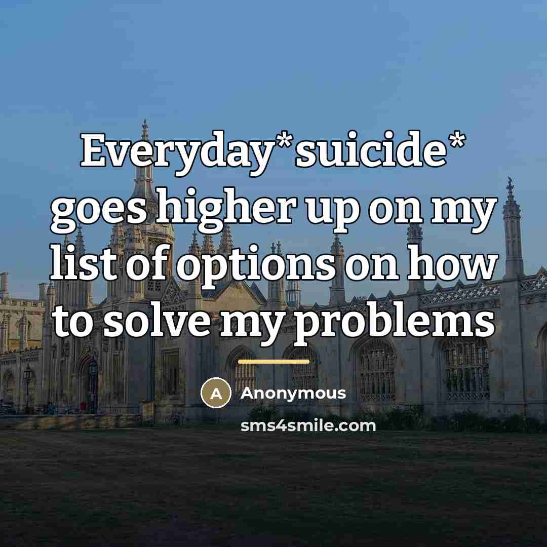 “Everyday*suicide* goes higher up on my list of options on…” quote by Anonymous