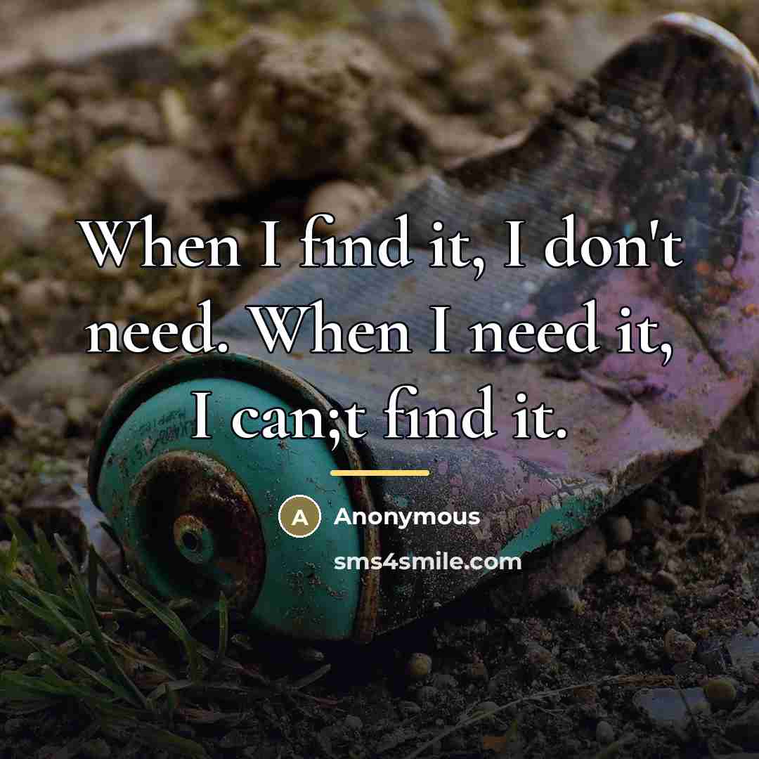 “When I find it, I don't need. When I need…” quote by Anonymous