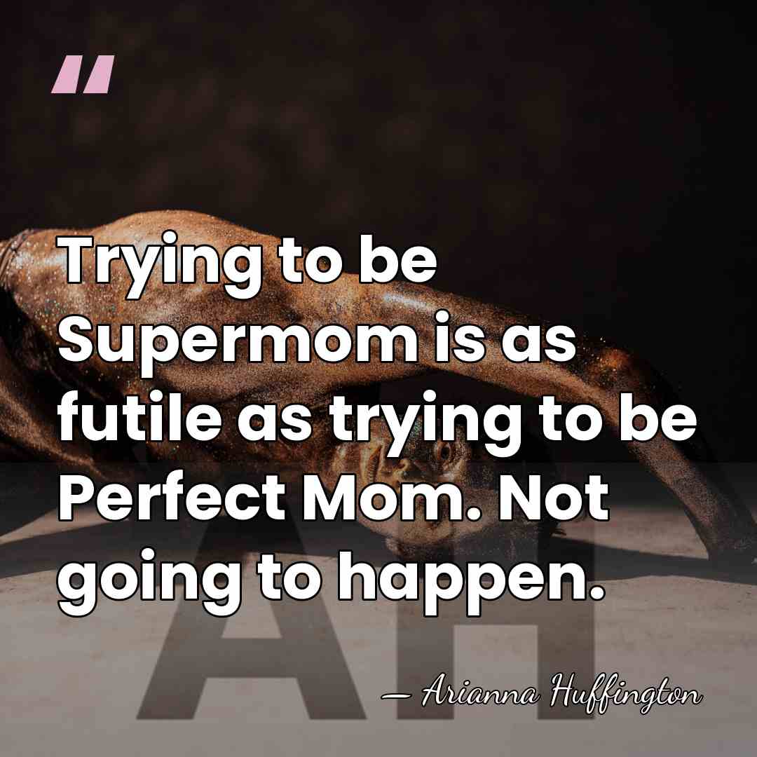 Trying to be Supermom is as futile as trying to be Perfect&hellip; - Arianna Huffington