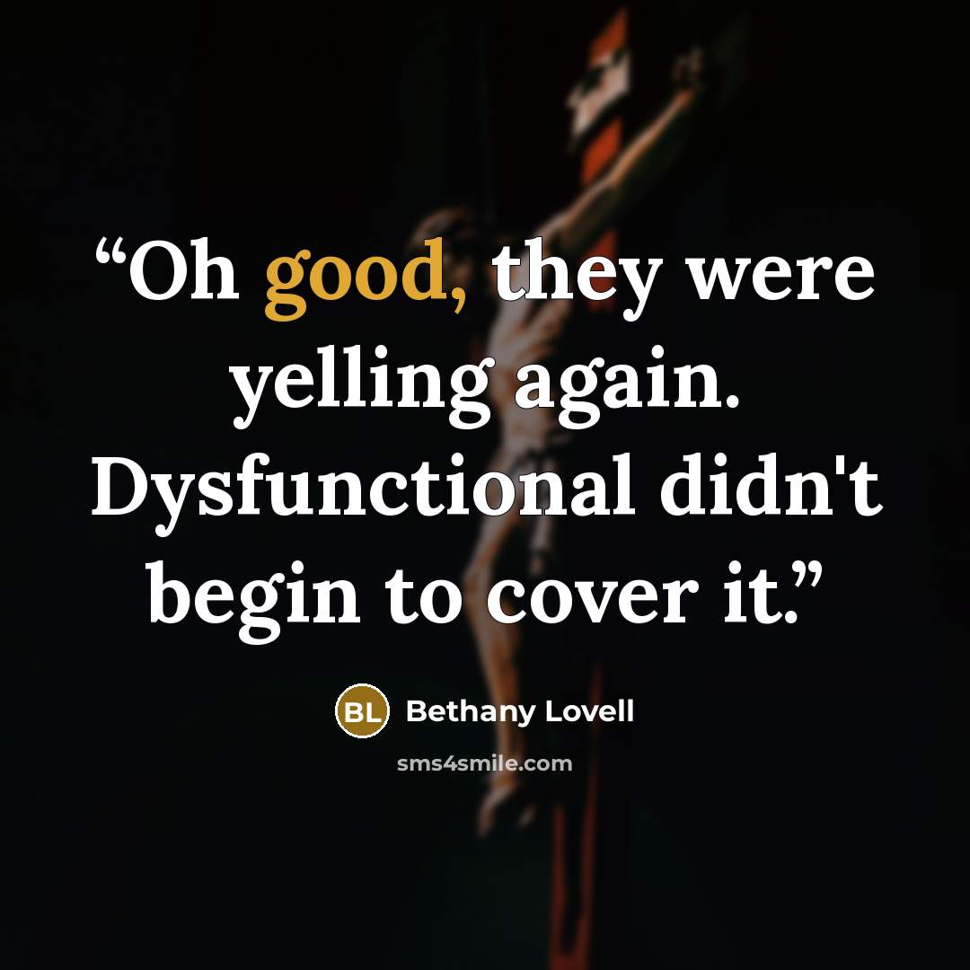 “Oh good, they were yelling again. Dysfunctional didn't begin to cover it.” quote by Bethany Lovell