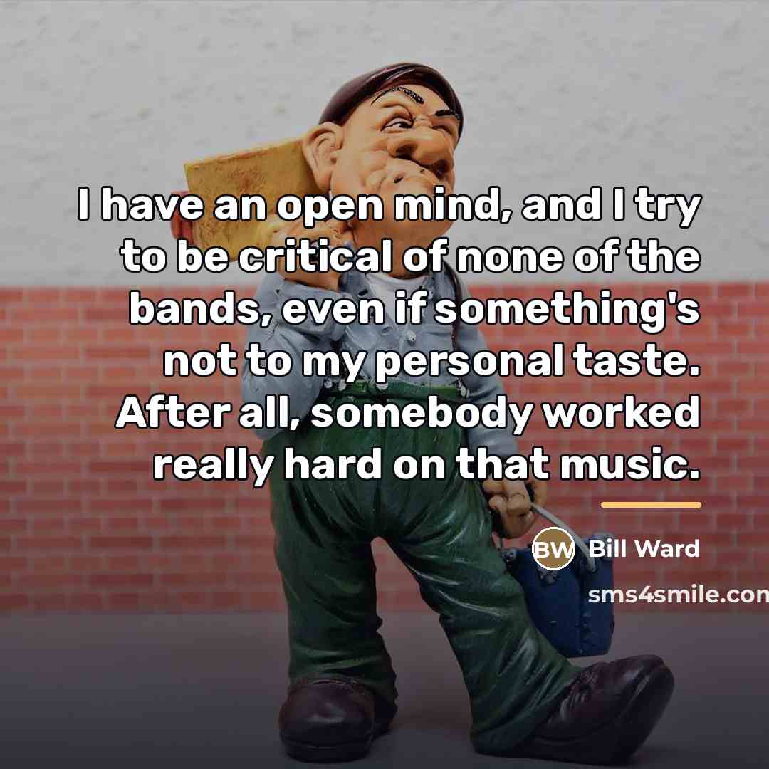 “I have an open mind, and I try to be…” quote by Bill Ward