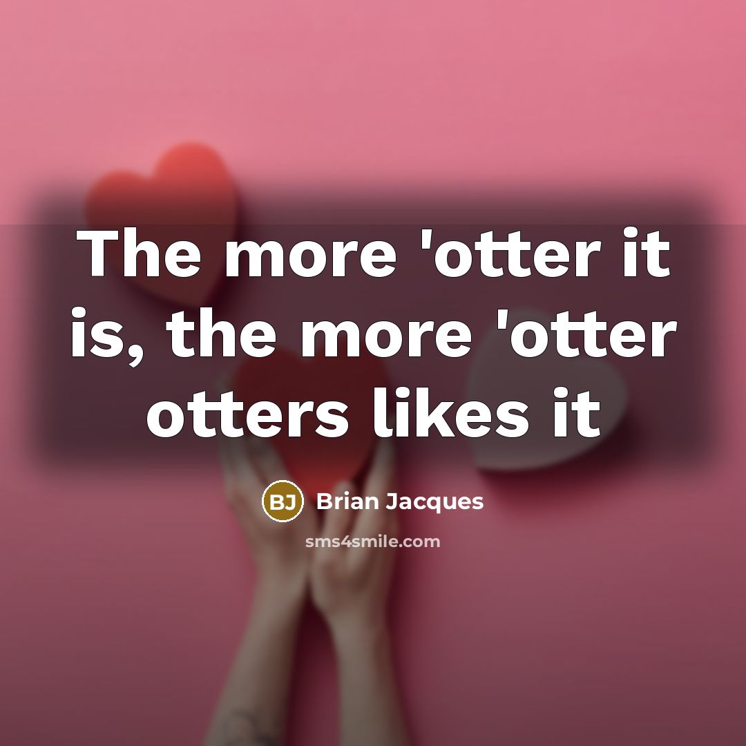 “The more 'otter it is, the more 'otter otters likes…” quote by Brian Jacques