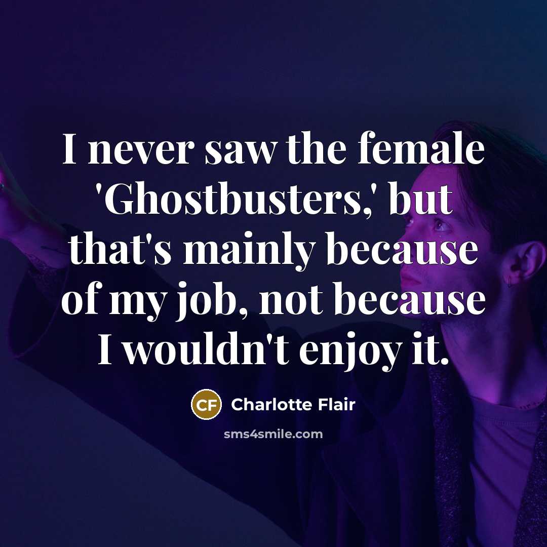 “I never saw the female 'Ghostbusters,' but that's mainly because of my job, not because I wouldn't enjoy it.” quote by Charlotte Flair
