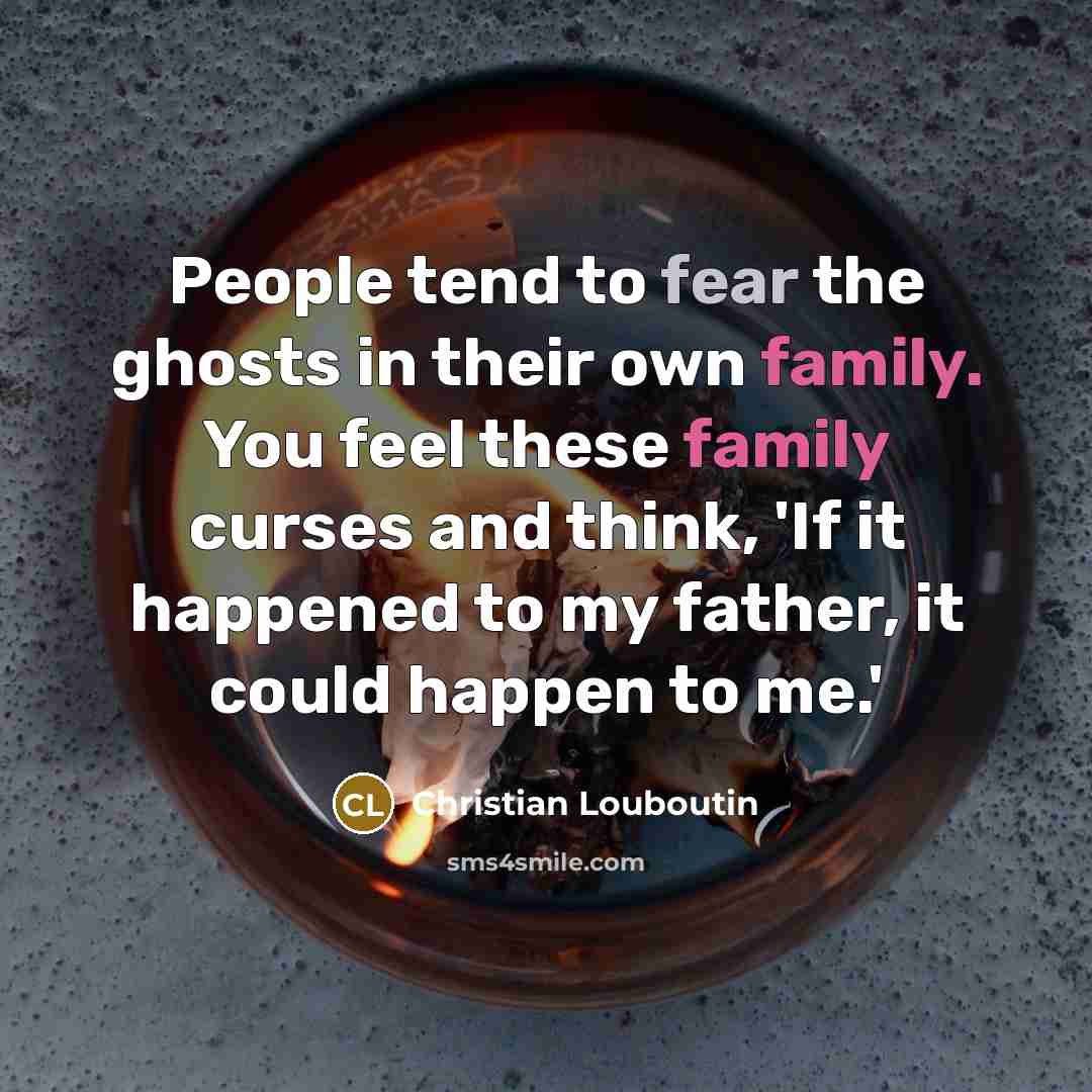 “People tend to fear the ghosts in their own family.…” quote by Christian Louboutin