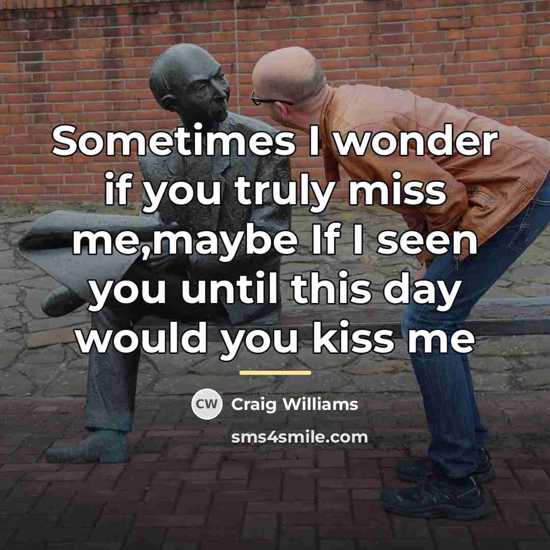 “Sometimes I wonder if you truly miss me,maybe If I…” quote by Craig Williams