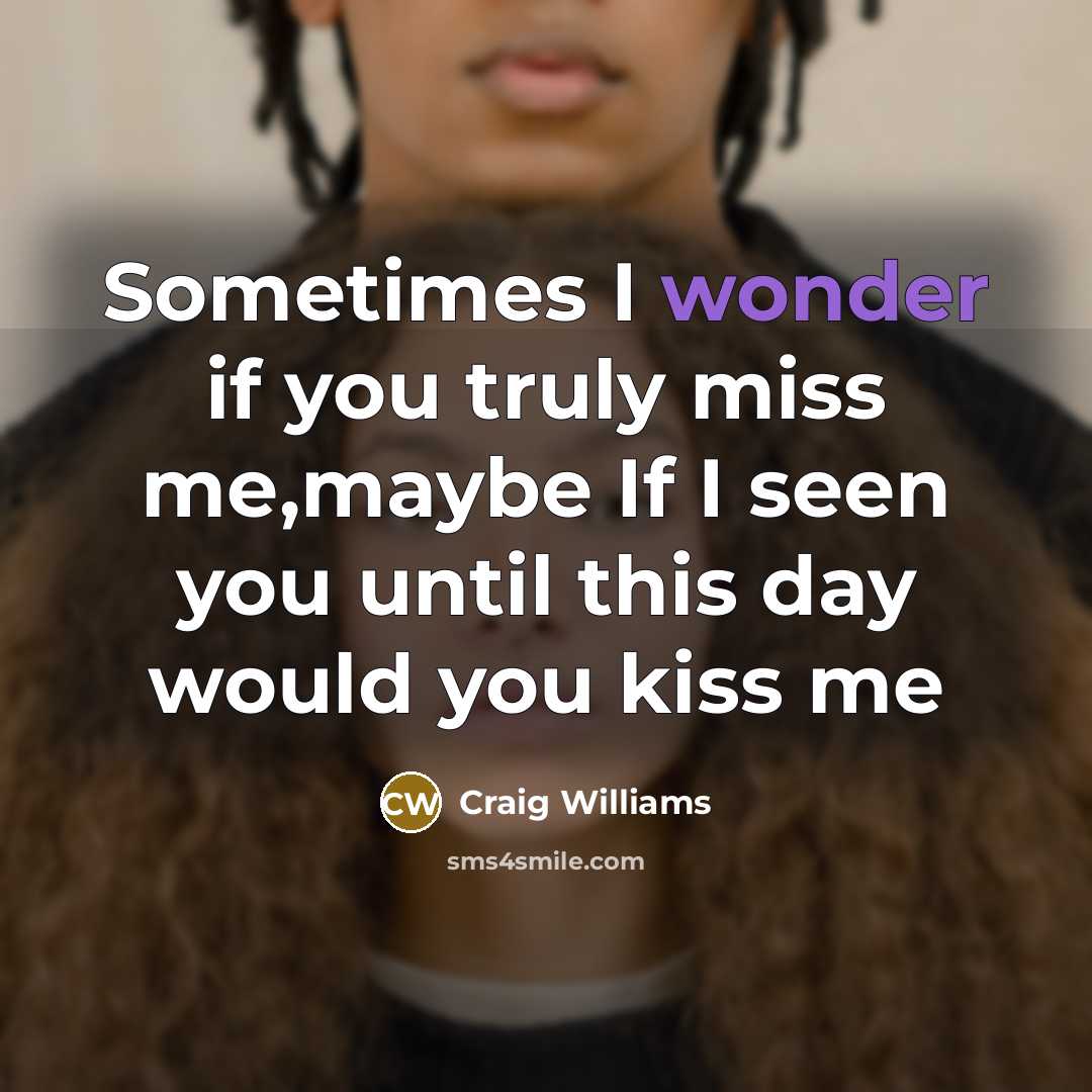 “Sometimes I wonder if you truly miss me,maybe If I seen you until this day would you kiss me” quote by Craig Williams