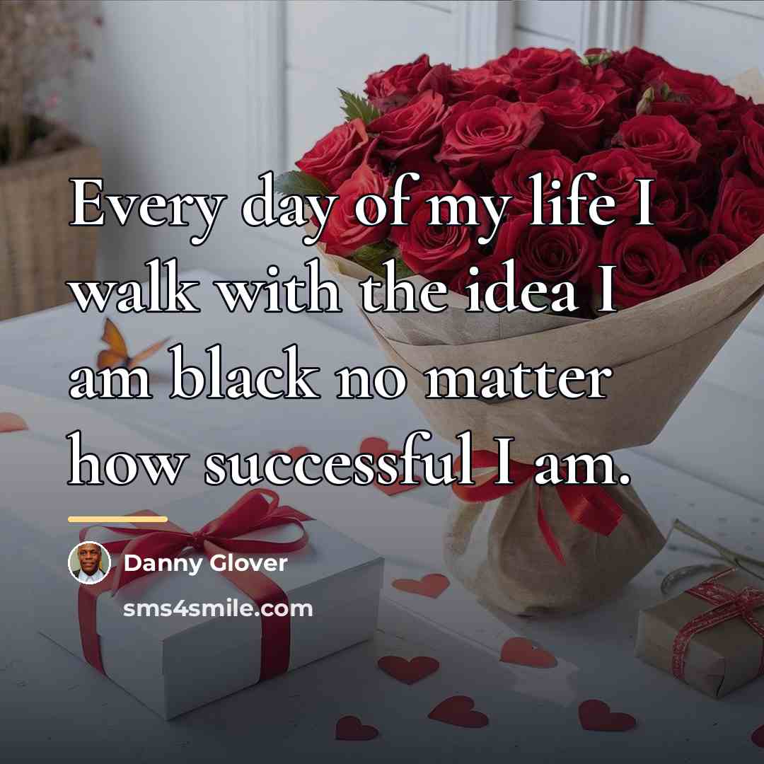 “Every day of my life I walk with the idea…” quote by Danny Glover