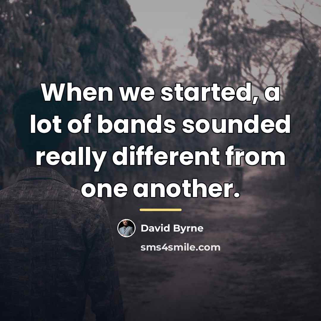 “When we started, a lot of bands sounded really different…” quote by David Byrne