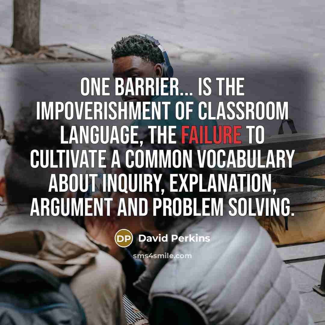 “One barrier... is the impoverishment of classroom language, the failure…” quote by David Perkins