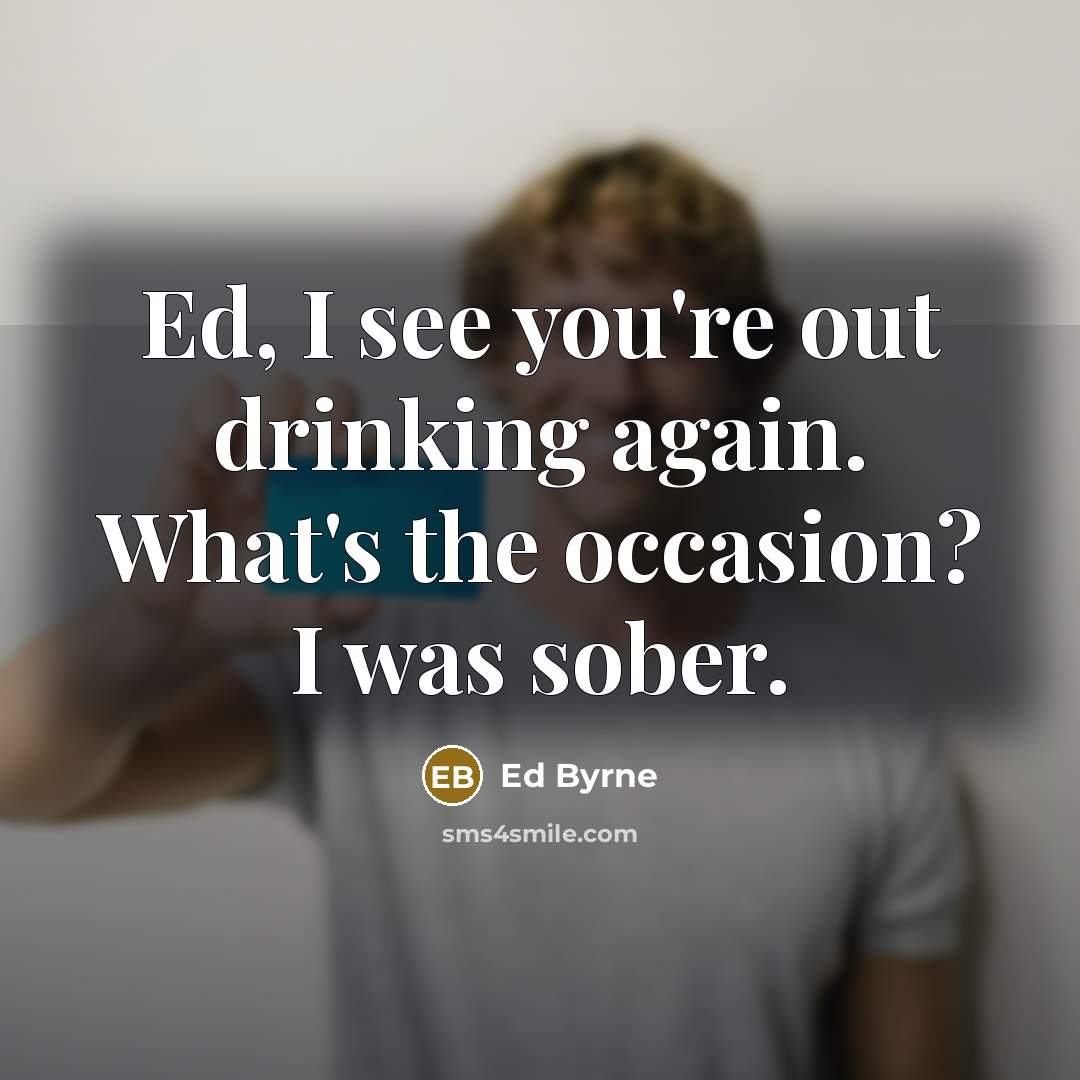“Ed, I see you're out drinking again. What's the occasion?…” quote by Ed Byrne