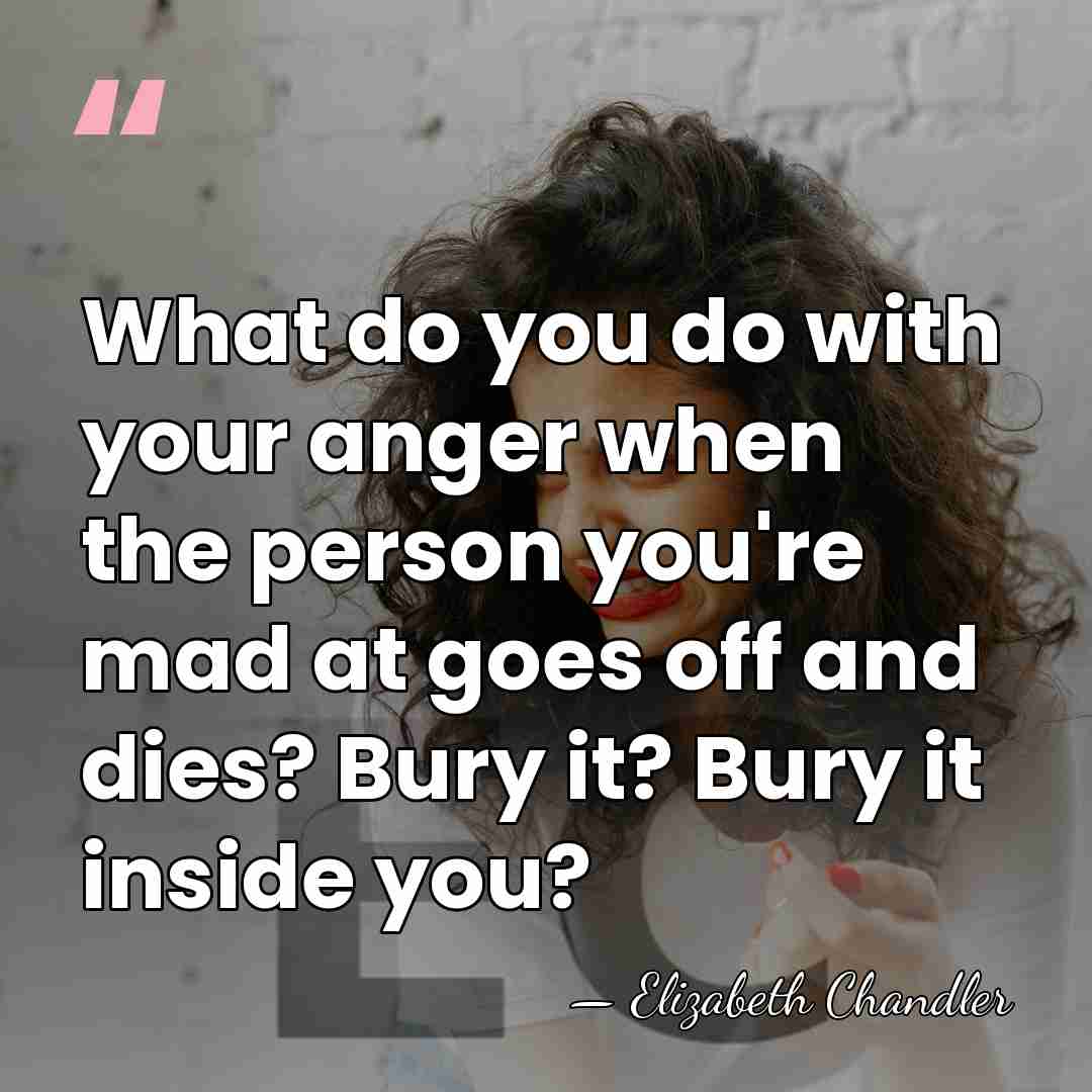 What do you do with your anger when the person you're mad&hellip; - Elizabeth Chandler