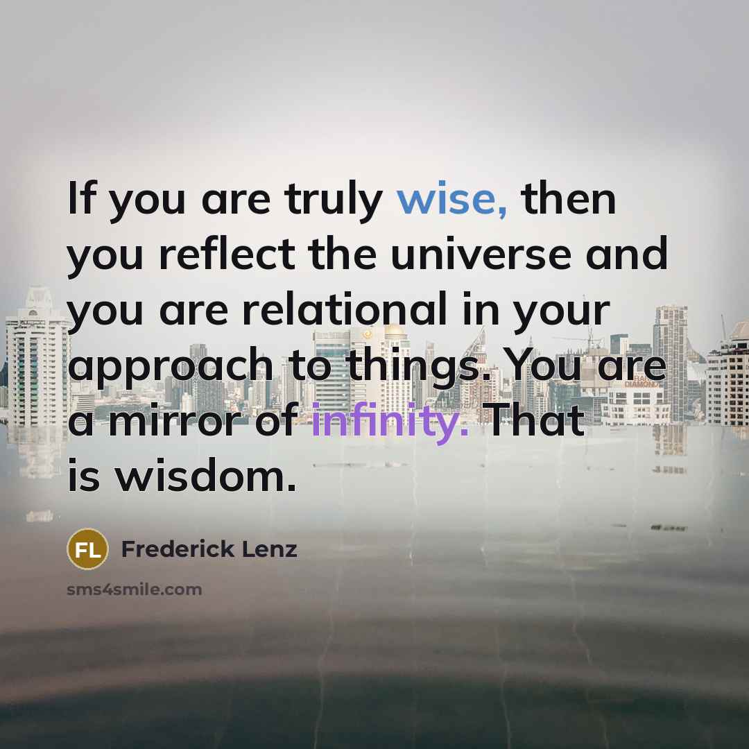 “If you are truly wise, then you reflect the universe…” quote by Frederick Lenz