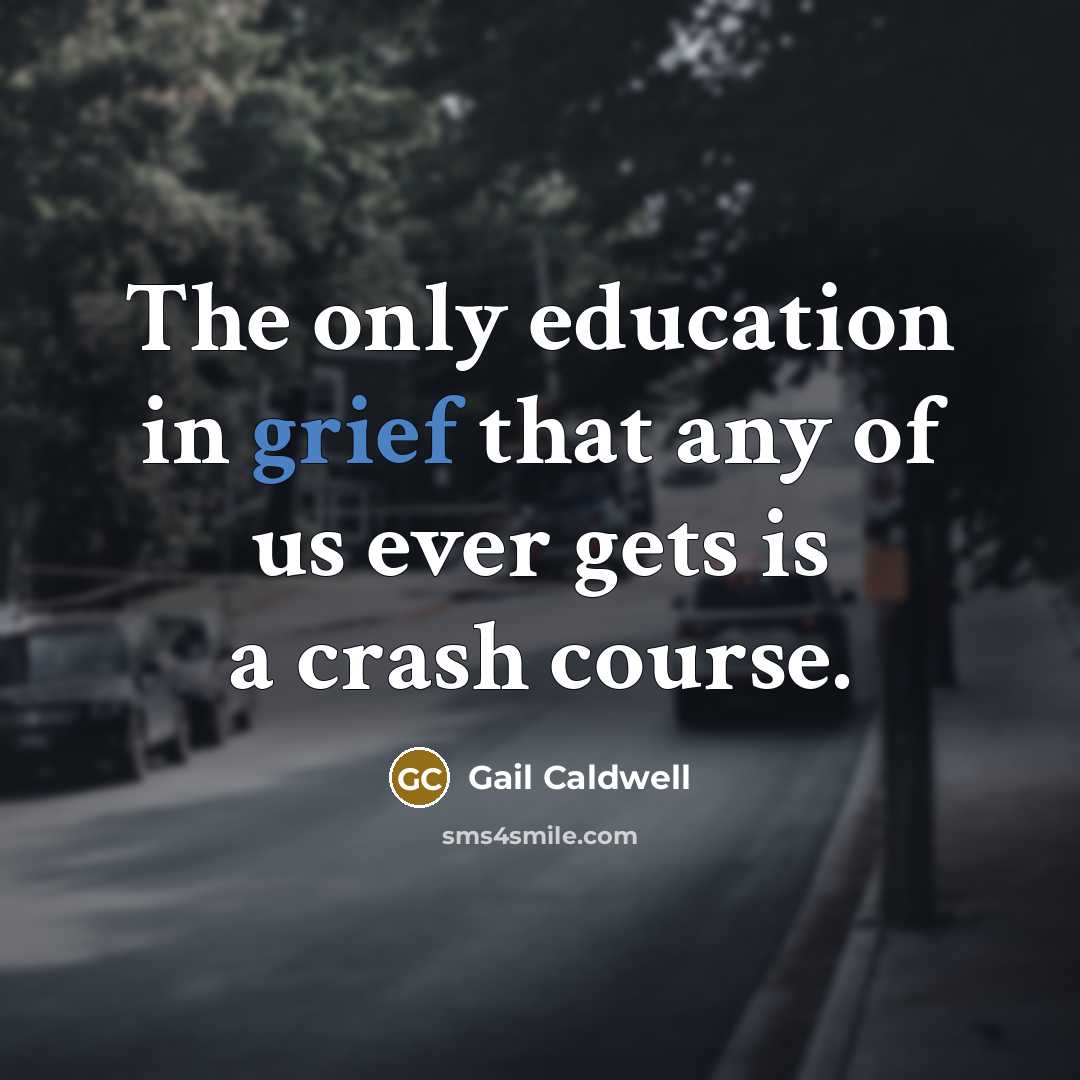 “The only education in grief that any of us ever…” quote by Gail Caldwell