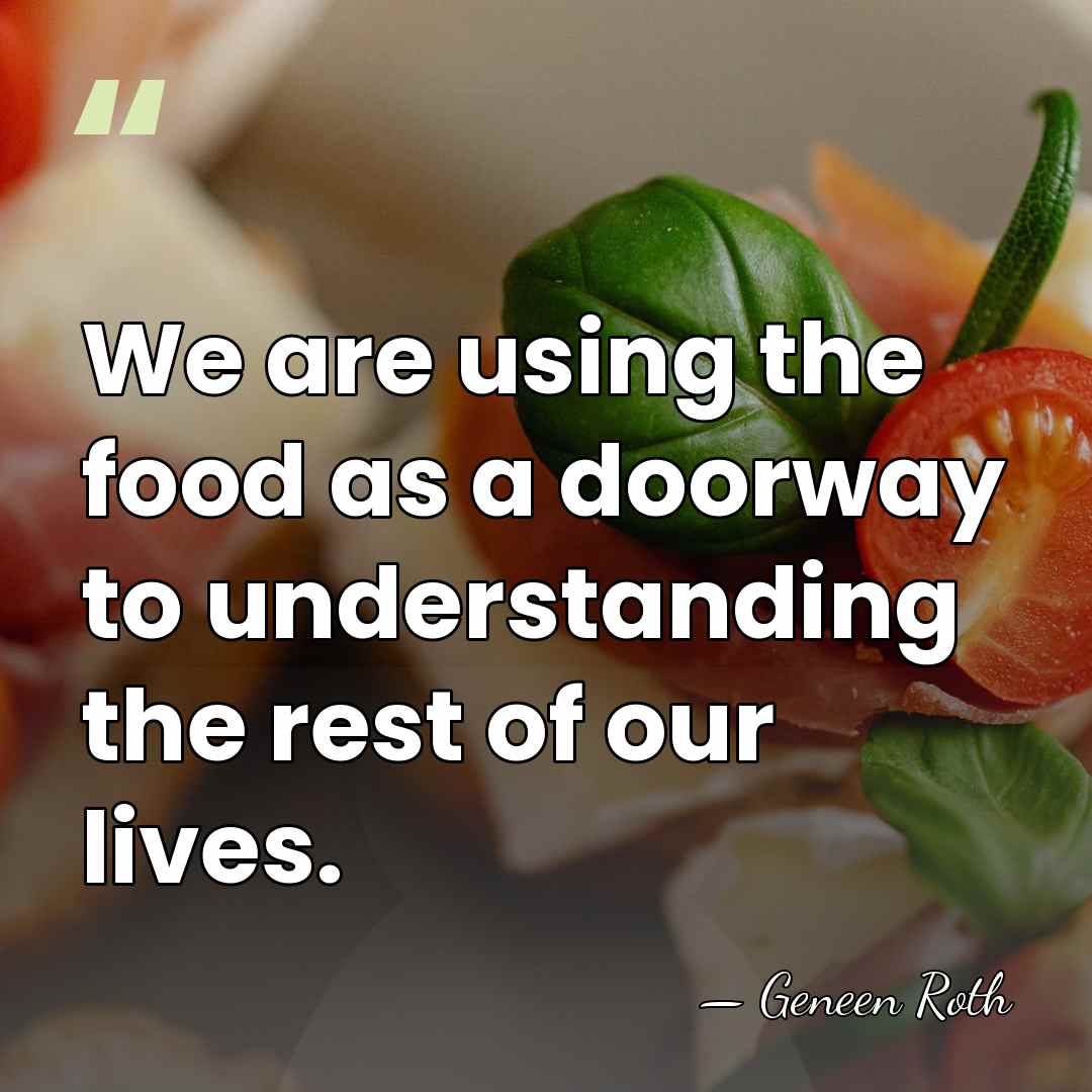 We are using the food as a doorway to understanding the rest&hellip; - Geneen Roth