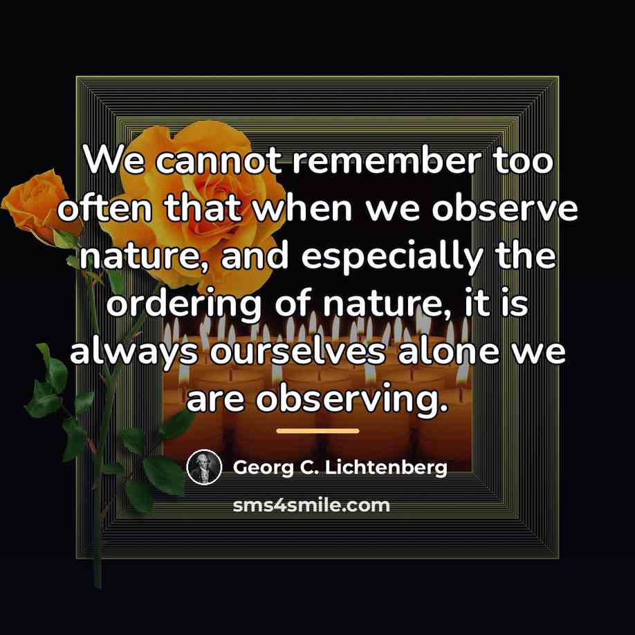 “We cannot remember too often that when we observe nature,…” quote by Georg C. Lichtenberg