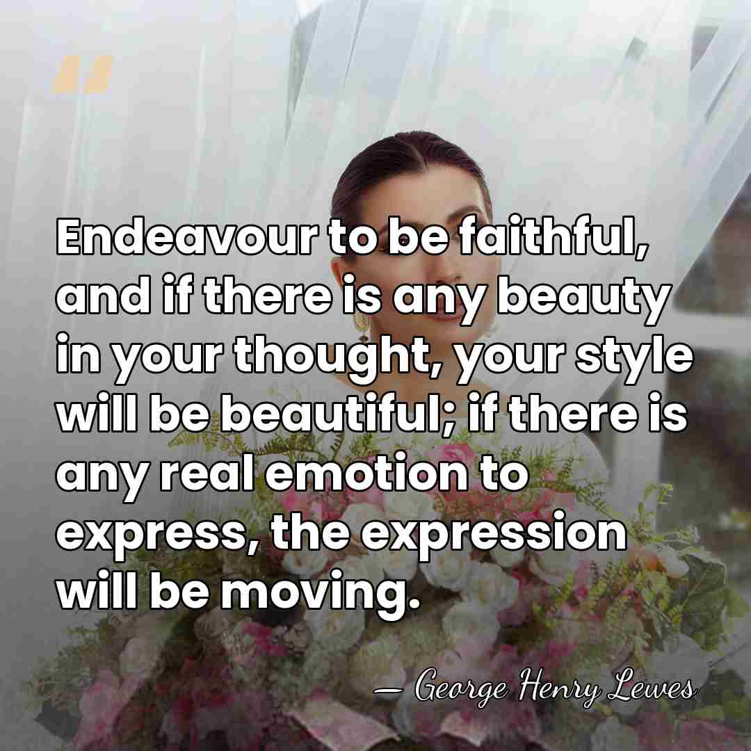 Endeavour to be faithful, and if there is any beauty in your&hellip; - George Henry Lewes