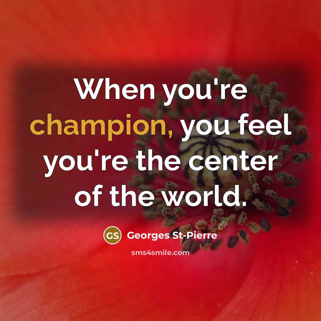 “When you're champion, you feel you're the center of the…” quote by Georges St-Pierre