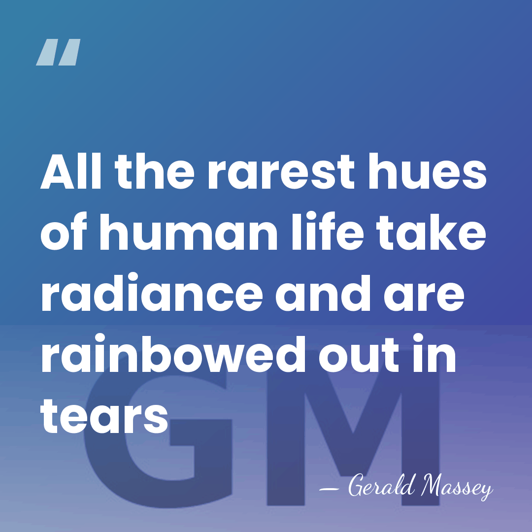 All the rarest hues of human life take radiance and are rainbowed&hellip; - Gerald Massey