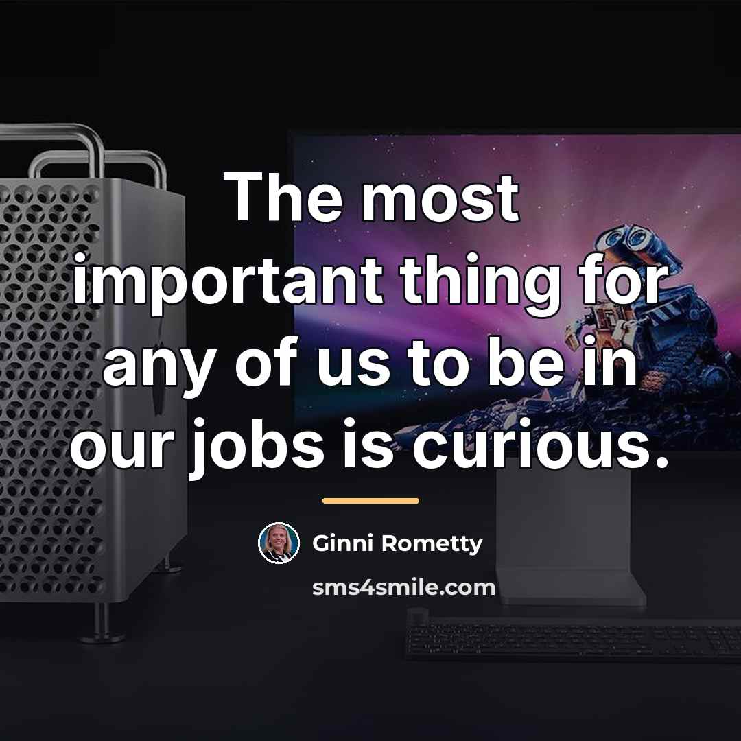 “The most important thing for any of us to be…” quote by Ginni Rometty