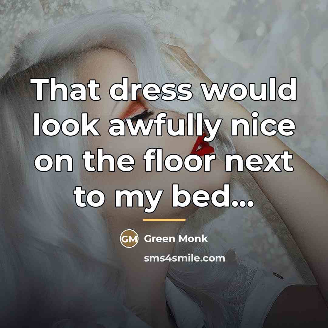 “That dress would look awfully nice on the floor next…” quote by Green Monk
