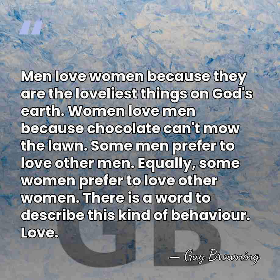 Men love women because they are the loveliest things on God's earth.&hellip; - Guy Browning