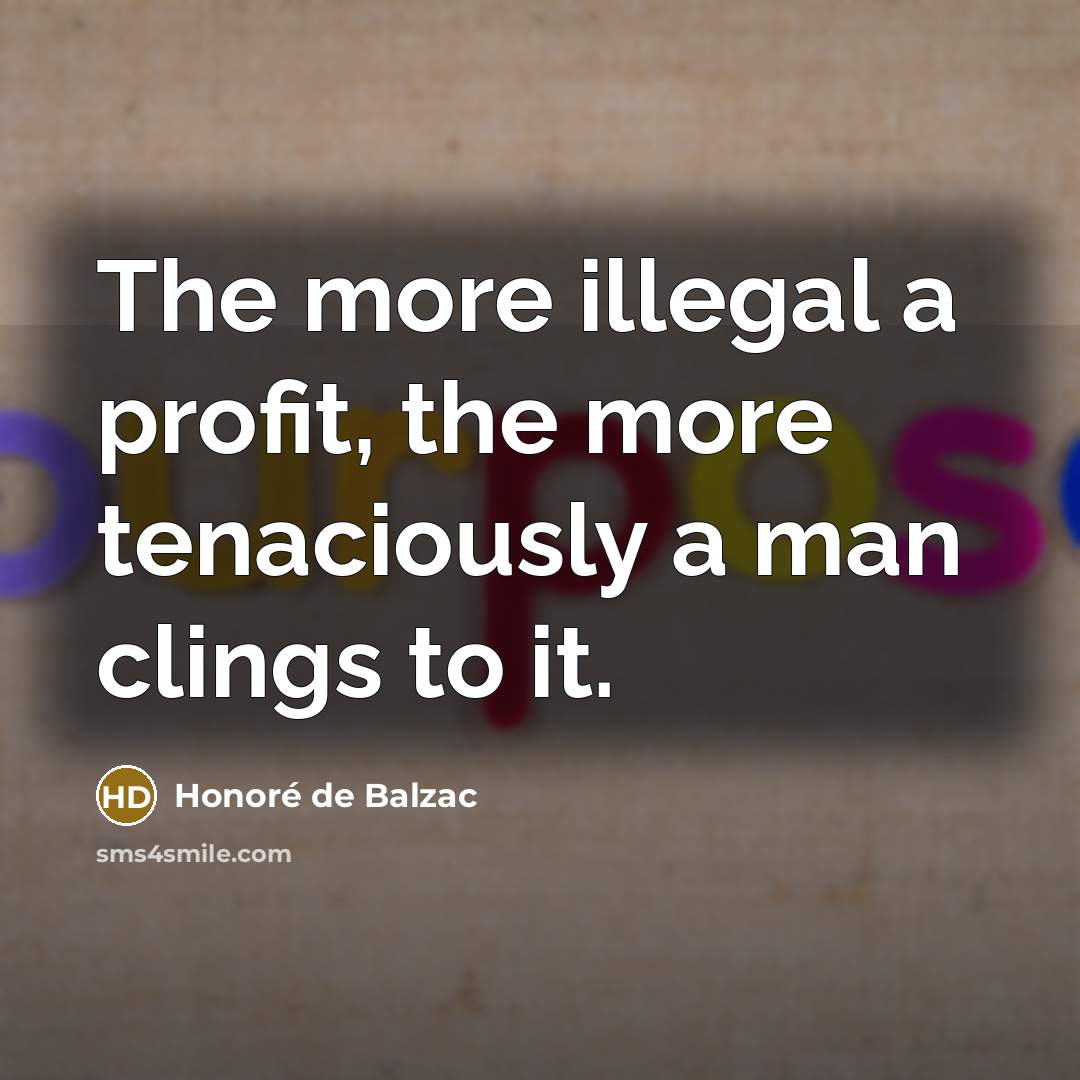 “The more illegal a profit, the more tenaciously a man…” quote by Honore de Balzac