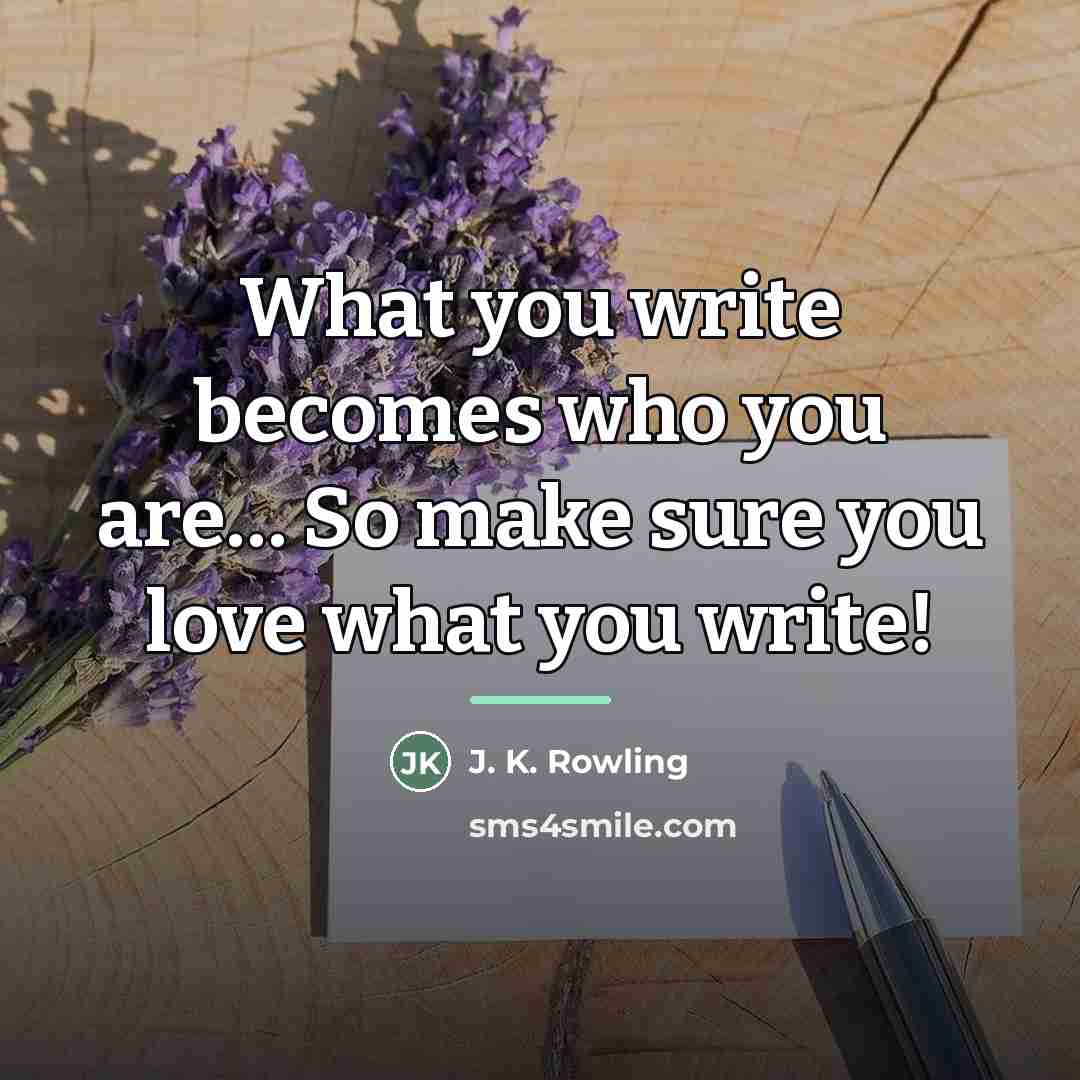 “What you write becomes who you are… So make sure…” quote by J. K. Rowling