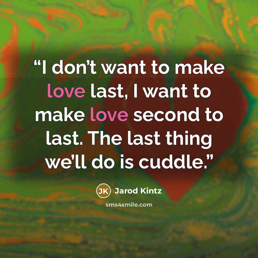 “I don’t want to make love last, I want to make love second to last. The last thing we’ll do is cuddle.” quote by Jarod Kintz