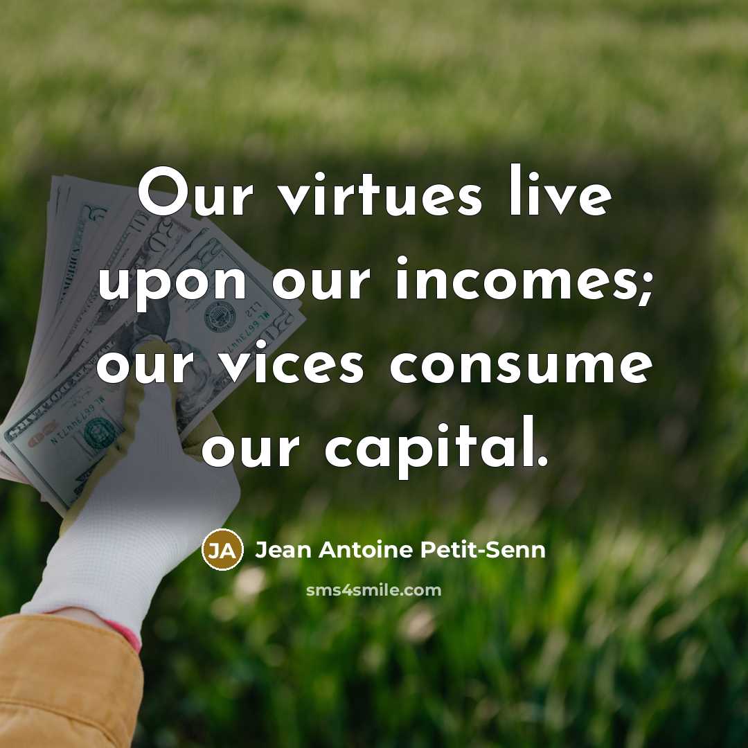“Our virtues live upon our incomes; our vices consume our…” quote by Jean Antoine Petit-Senn