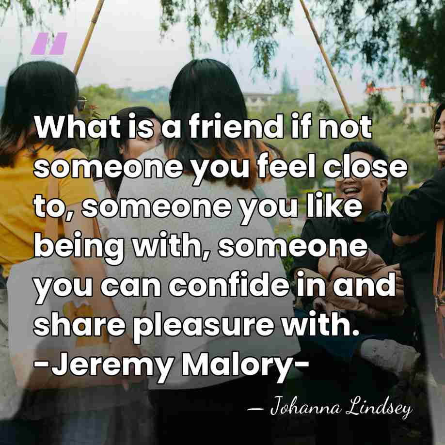 What is a friend if not someone you feel close to, someone&hellip; - Johanna Lindsey