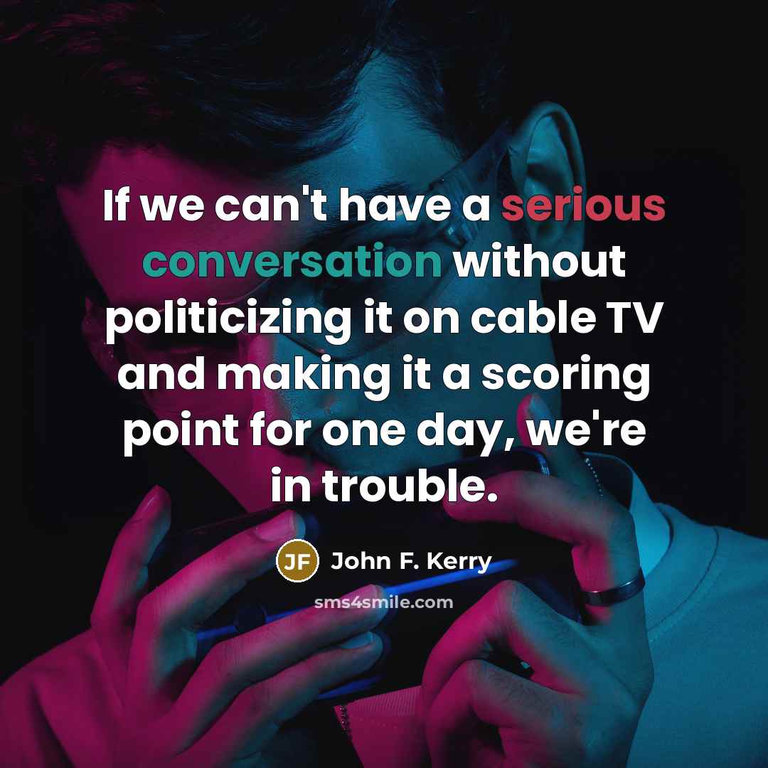 “If we can't have a serious conversation without politicizing it…” quote by John F. Kerry