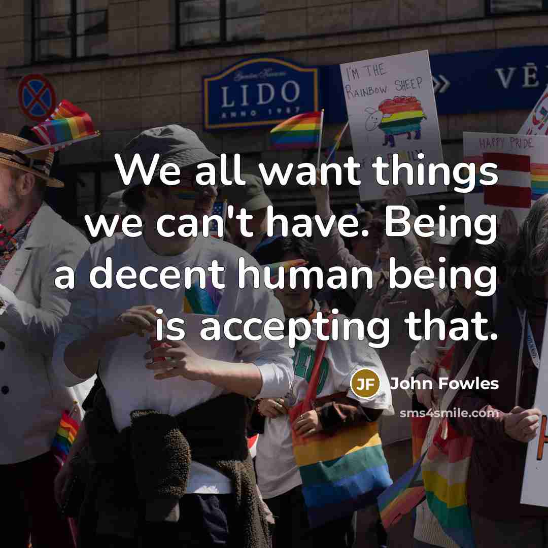 “We all want things we can't have. Being a decent…” quote by John Fowles