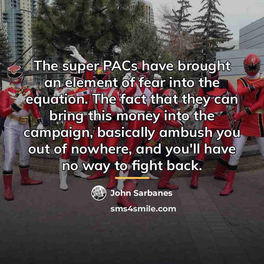 “The super PACs have brought an element of fear into…” quote by John Sarbanes