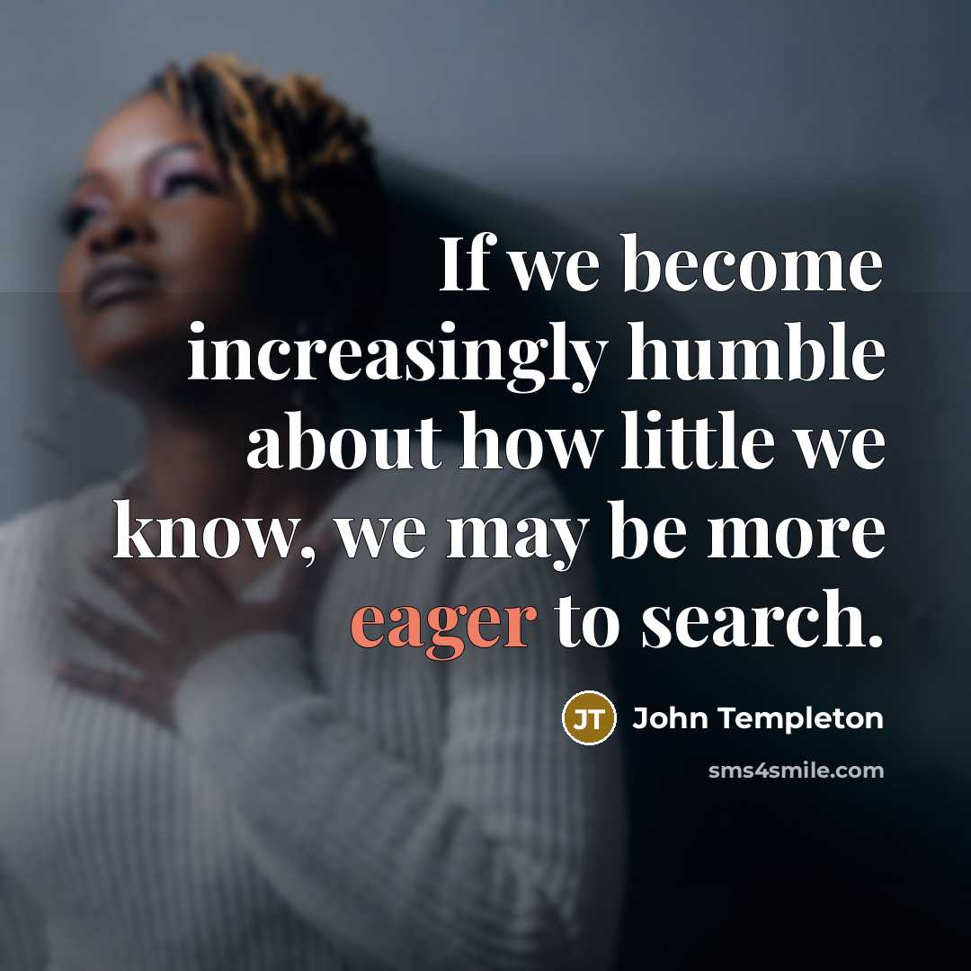 “If we become increasingly humble about how little we know,…” quote by John Templeton