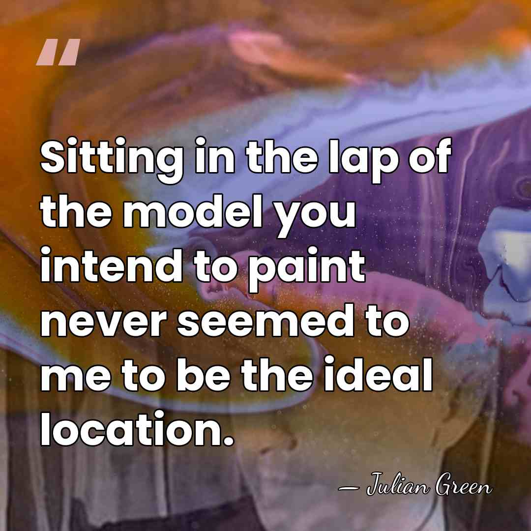 Sitting in the lap of the model you intend to paint never&hellip; - Julian Green