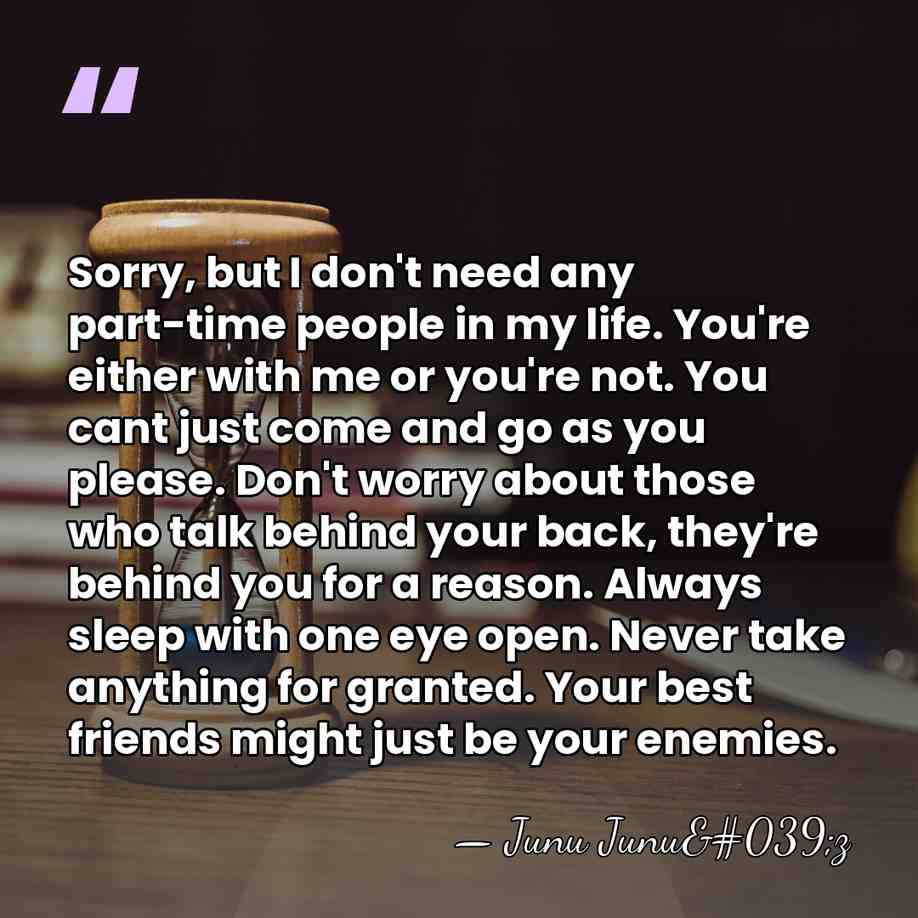 Sorry, but I don't need any part-time people in my life. You're&hellip; - Junu Junu'z