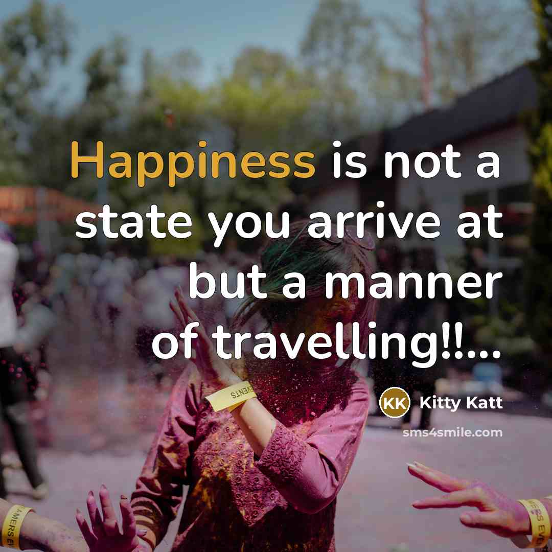 “Happiness is not a state you arrive at but a manner of travelling!!...” quote by Kitty Katt